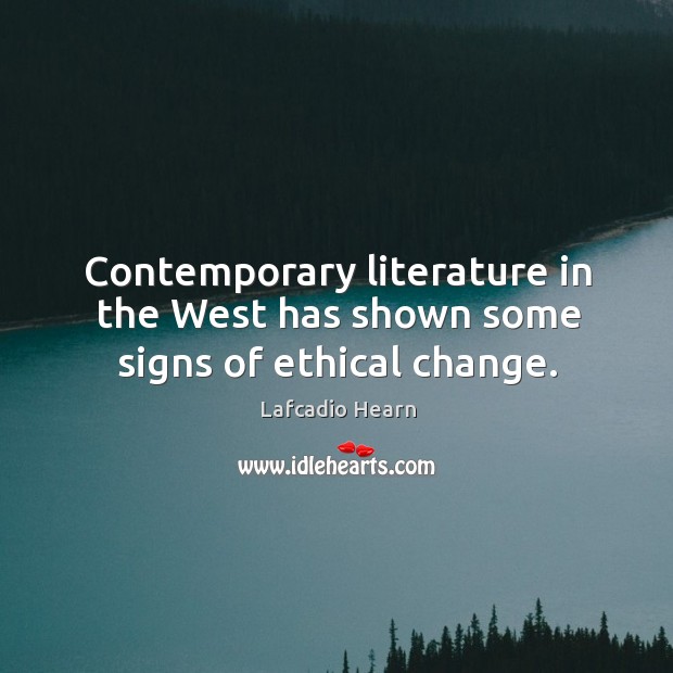 Contemporary literature in the west has shown some signs of ethical change. Lafcadio Hearn Picture Quote