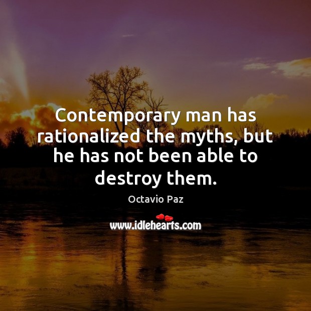 Contemporary man has rationalized the myths, but he has not been able to destroy them. Octavio Paz Picture Quote