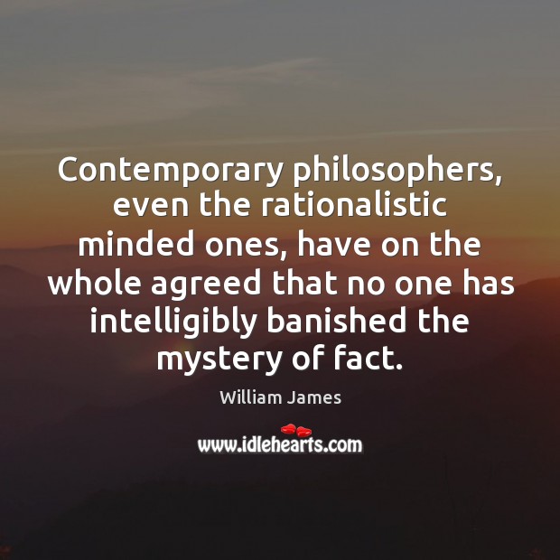 Contemporary philosophers, even the rationalistic minded ones, have on the whole agreed William James Picture Quote