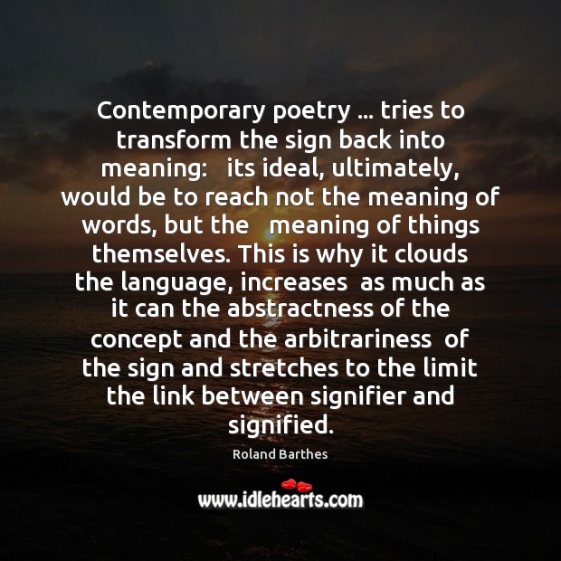 Contemporary poetry … tries to transform the sign back into meaning:   its ideal, Roland Barthes Picture Quote