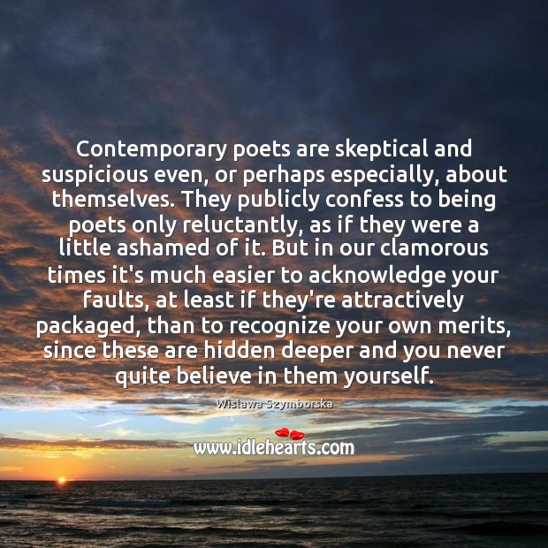 Contemporary poets are skeptical and suspicious even, or perhaps especially, about themselves. Wislawa Szymborska Picture Quote