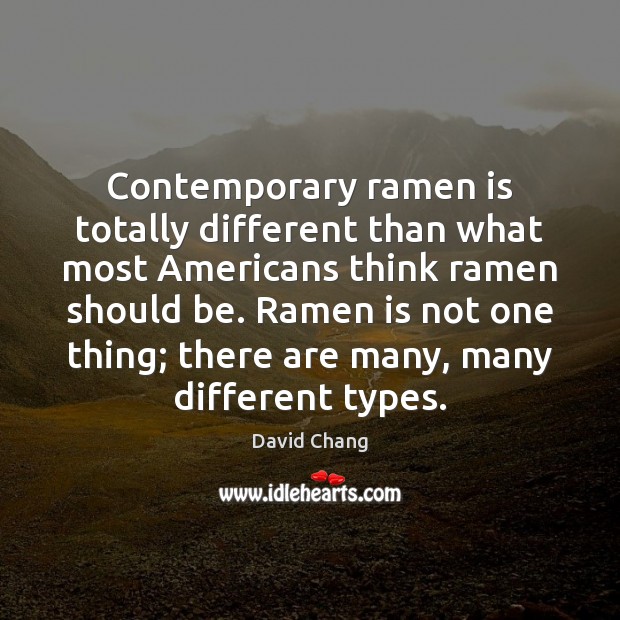 Contemporary ramen is totally different than what most Americans think ramen should David Chang Picture Quote