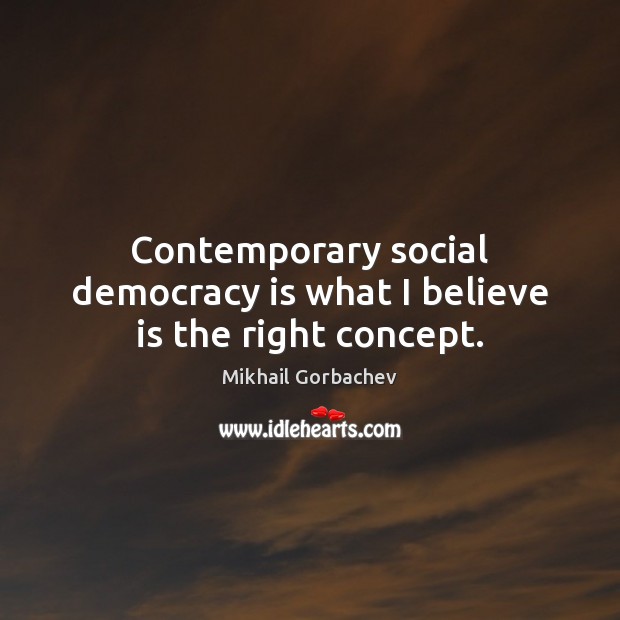 Contemporary social democracy is what I believe is the right concept. Democracy Quotes Image