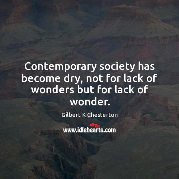 Contemporary society has become dry, not for lack of wonders but for lack of wonder. Gilbert K Chesterton Picture Quote