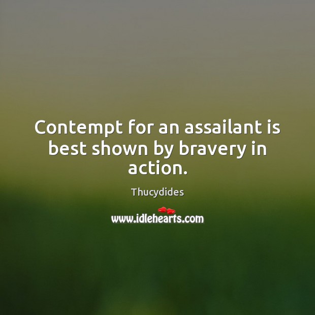 Contempt for an assailant is best shown by bravery in action. 