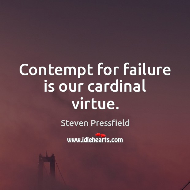 Contempt for failure is our cardinal virtue. Steven Pressfield Picture Quote