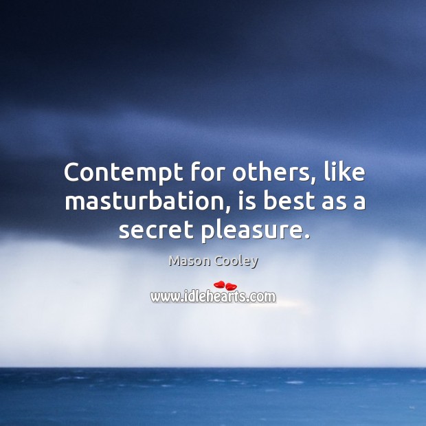 Contempt for others, like masturbation, is best as a secret pleasure. Mason Cooley Picture Quote