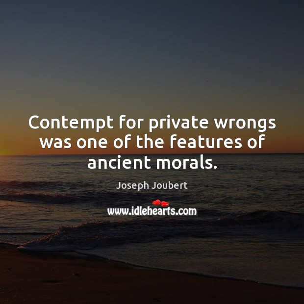 Contempt for private wrongs was one of the features of ancient morals. Joseph Joubert Picture Quote