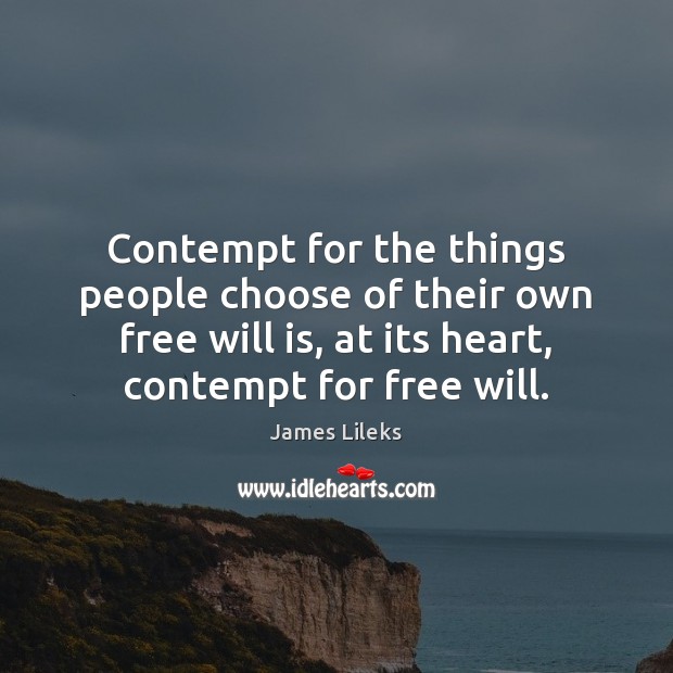 Contempt for the things people choose of their own free will is, James Lileks Picture Quote
