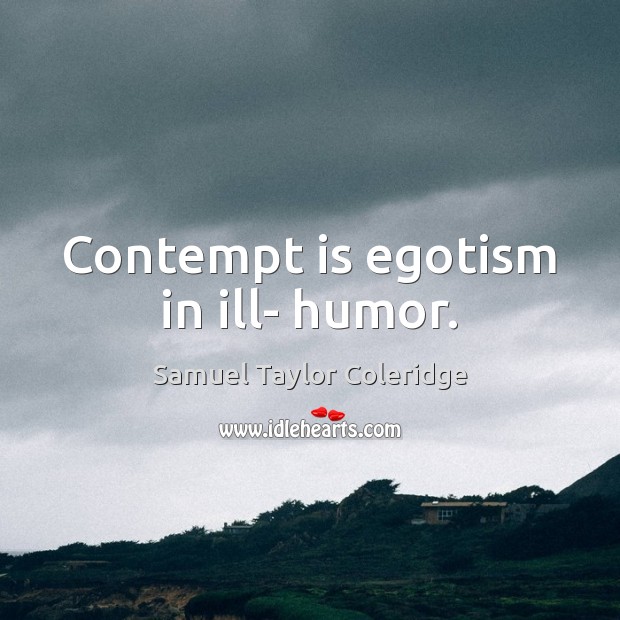 Contempt is egotism in ill- humor. Samuel Taylor Coleridge Picture Quote