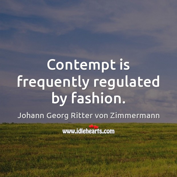 Contempt is frequently regulated by fashion. Johann Georg Ritter von Zimmermann Picture Quote