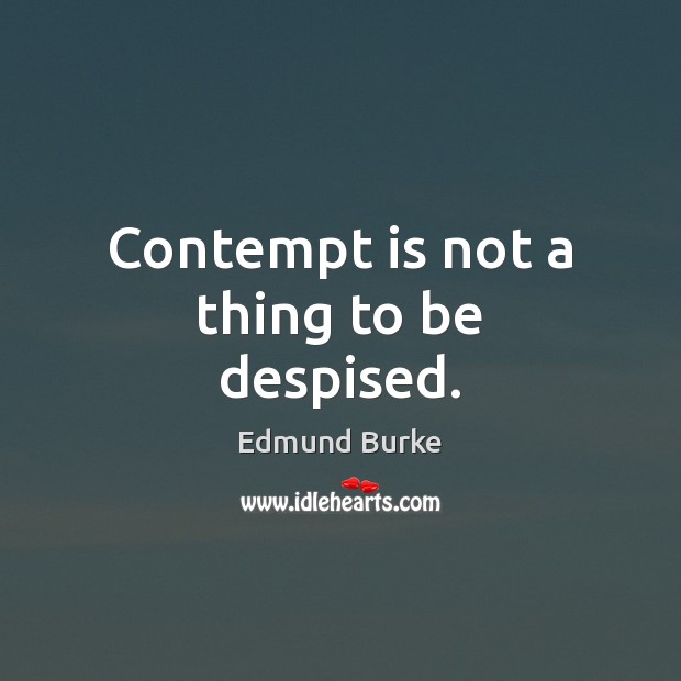 Contempt is not a thing to be despised. Edmund Burke Picture Quote