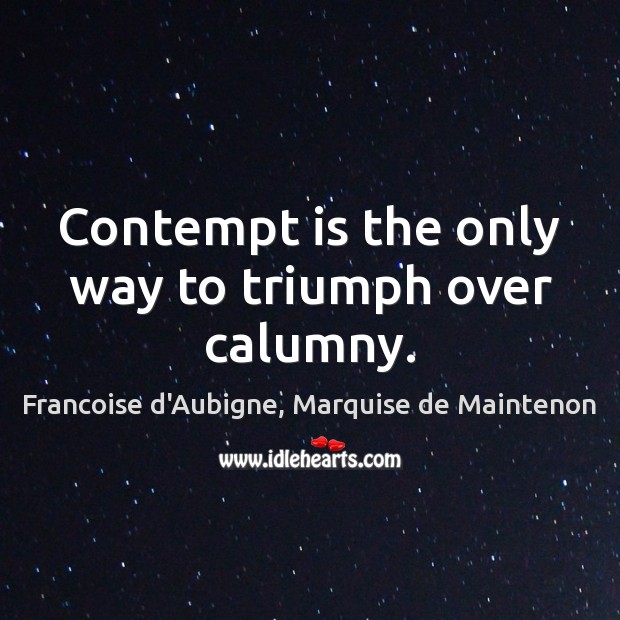 Contempt is the only way to triumph over calumny. Francoise d’Aubigne, Marquise de Maintenon Picture Quote