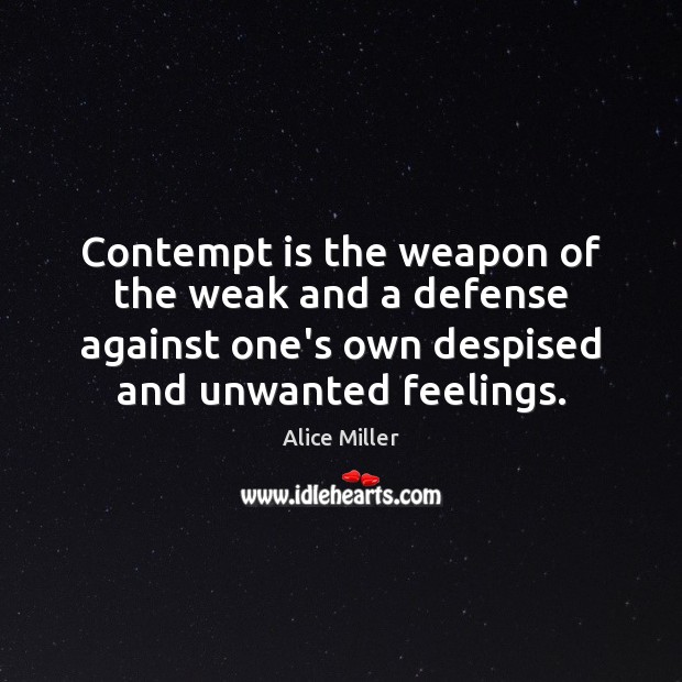 Contempt is the weapon of the weak and a defense against one’s Alice Miller Picture Quote