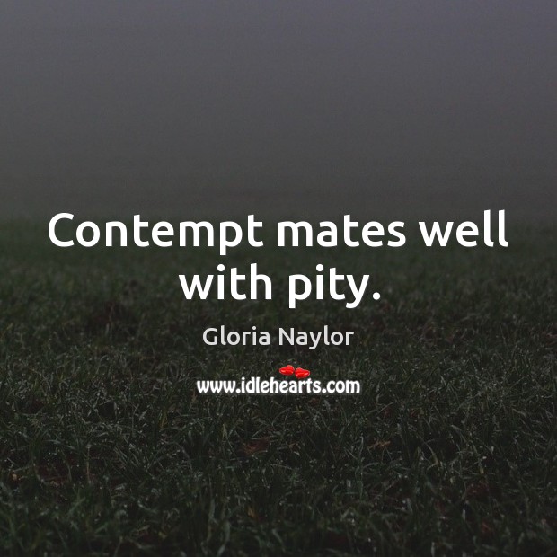 Contempt mates well with pity. Gloria Naylor Picture Quote