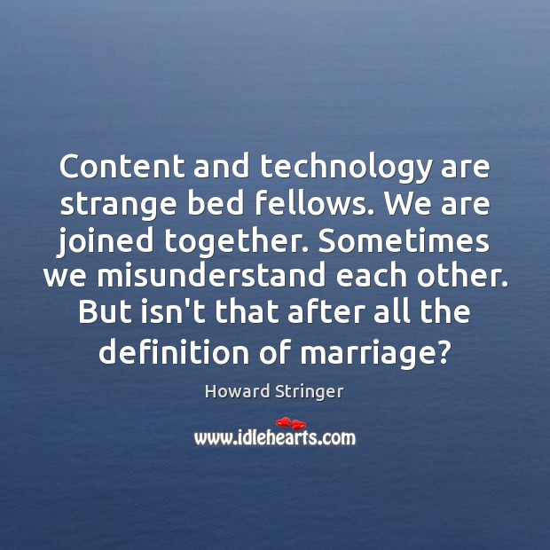 Content and technology are strange bed fellows. We are joined together. Sometimes Howard Stringer Picture Quote