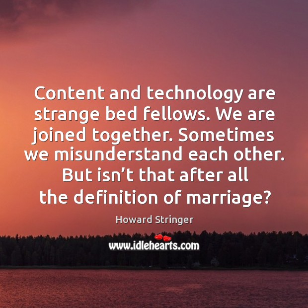 Content and technology are strange bed fellows. We are joined together. Howard Stringer Picture Quote