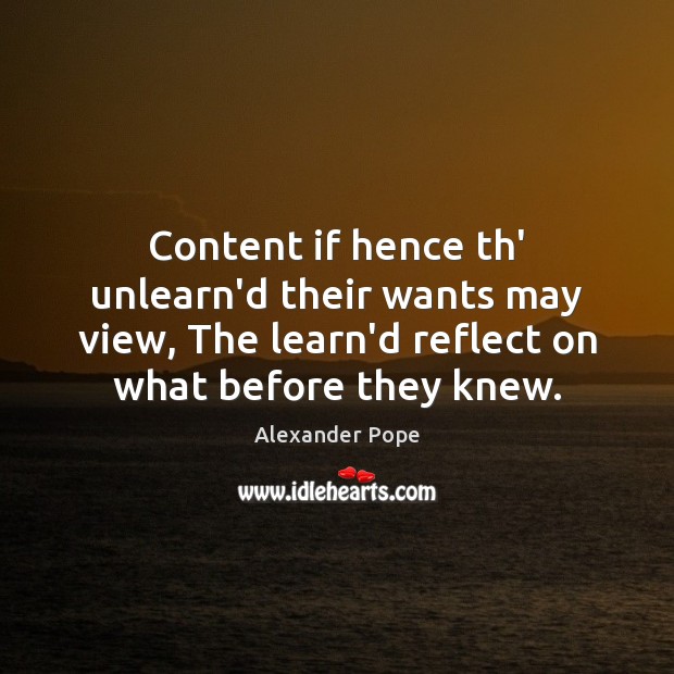 Content if hence th’ unlearn’d their wants may view, The learn’d reflect Alexander Pope Picture Quote