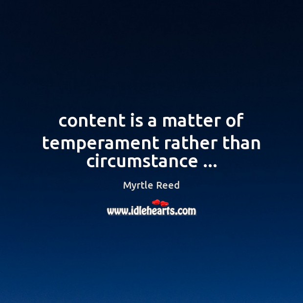 Content is a matter of temperament rather than circumstance … Myrtle Reed Picture Quote