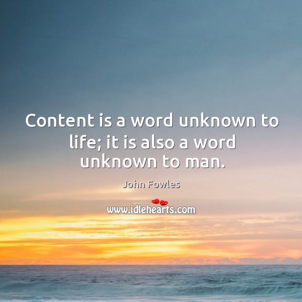 Content is a word unknown to life; it is also a word unknown to man. Image