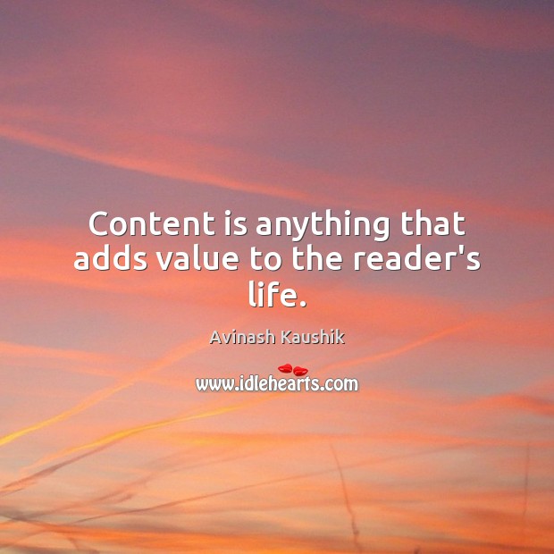 Content is anything that adds value to the reader’s life. Avinash Kaushik Picture Quote