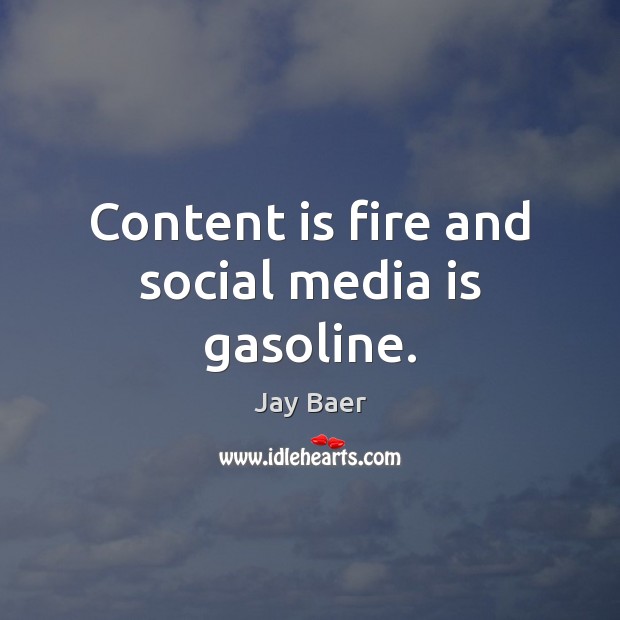 Content is fire and social media is gasoline. Image