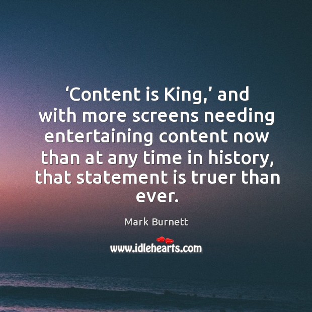 Content is king, and with more screens needing entertaining content now than at any time in history Mark Burnett Picture Quote