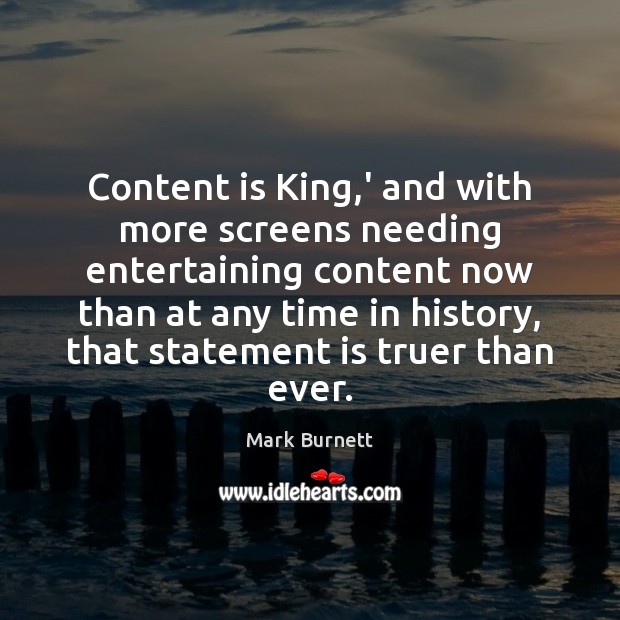 Content is King,’ and with more screens needing entertaining content now Mark Burnett Picture Quote