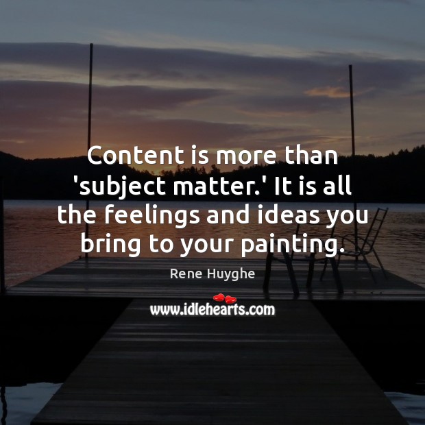 Content is more than ‘subject matter.’ It is all the feelings Rene Huyghe Picture Quote