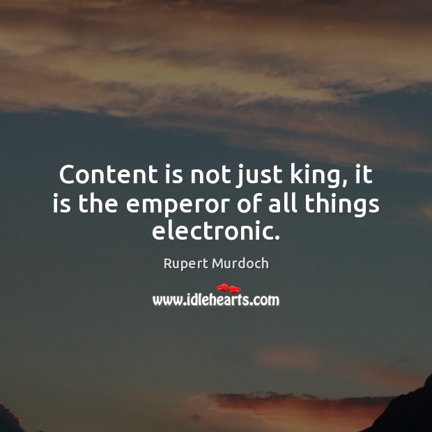 Content is not just king, it is the emperor of all things electronic. Rupert Murdoch Picture Quote