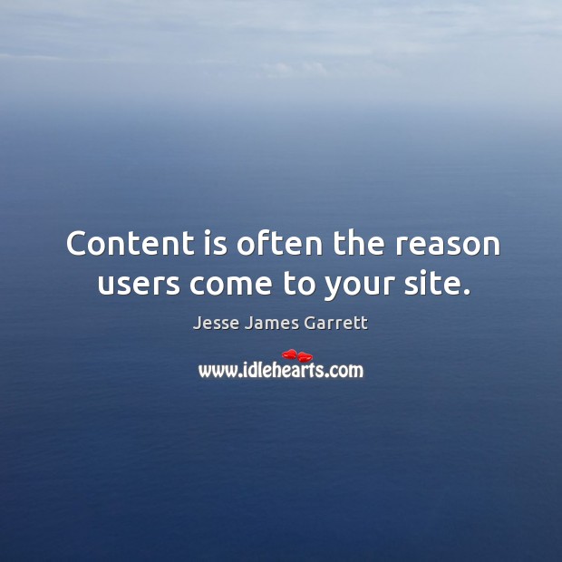 Content is often the reason users come to your site. Jesse James Garrett Picture Quote