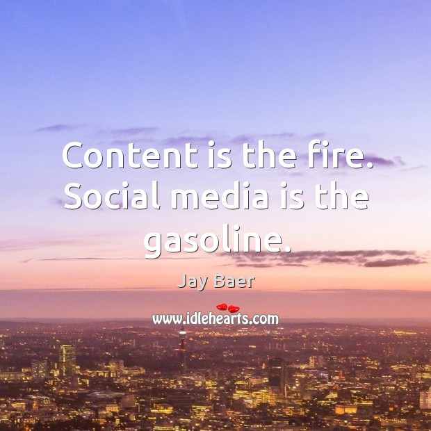 Content is the fire. Social media is the gasoline. Jay Baer Picture Quote