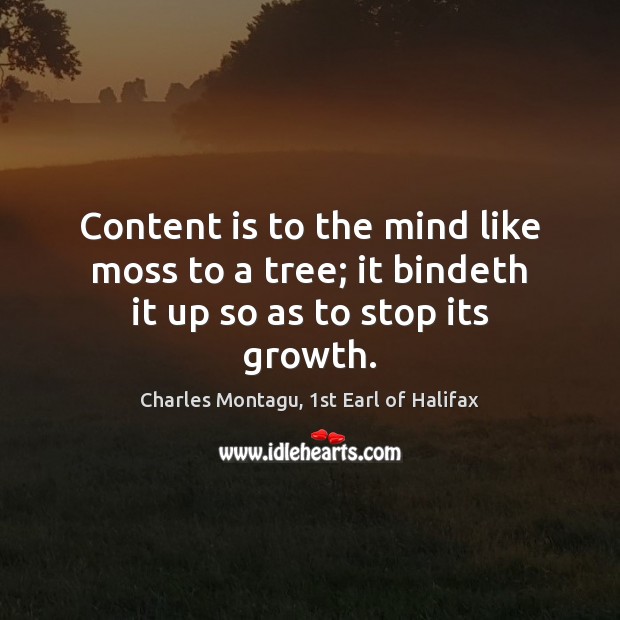 Content is to the mind like moss to a tree; it bindeth it up so as to stop its growth. Image