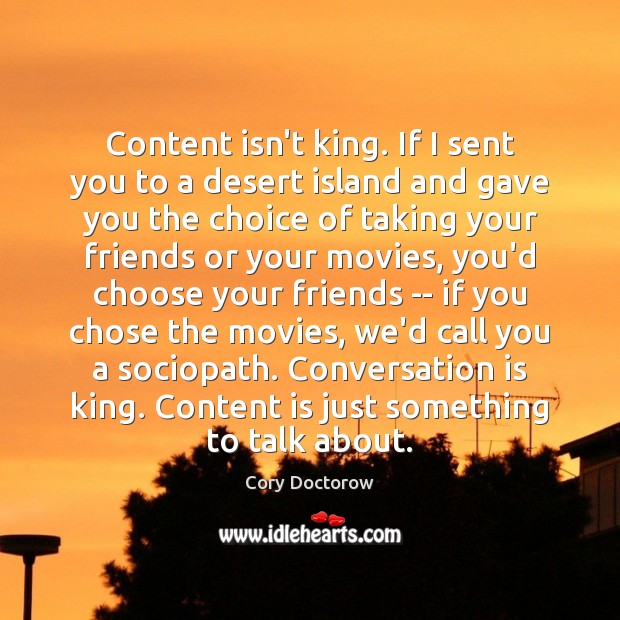 Content isn’t king. If I sent you to a desert island and Cory Doctorow Picture Quote