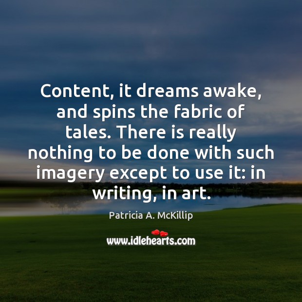 Content, it dreams awake, and spins the fabric of tales. There is Patricia A. McKillip Picture Quote
