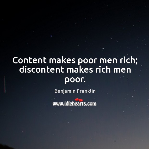 Content makes poor men rich; discontent makes rich men poor. Benjamin Franklin Picture Quote