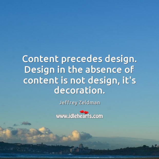 Content precedes design. Design in the absence of content is not design, it’s decoration. Jeffrey Zeldman Picture Quote