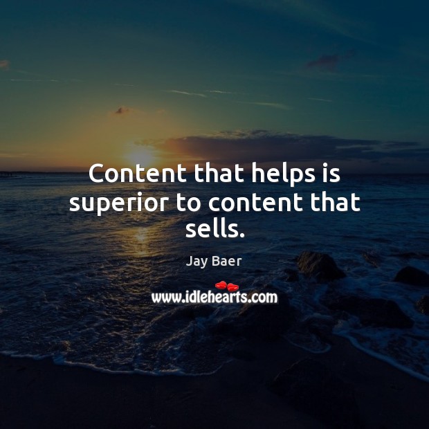 Content that helps is superior to content that sells. Jay Baer Picture Quote