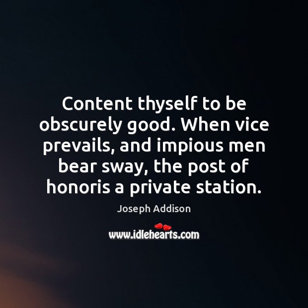 Content thyself to be obscurely good. When vice prevails, and impious men Joseph Addison Picture Quote