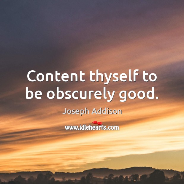 Content thyself to be obscurely good. Joseph Addison Picture Quote