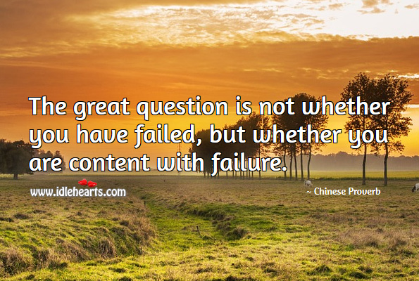 The great question is not whether you have failed, but whether you are content with failure. Chinese Proverbs Image