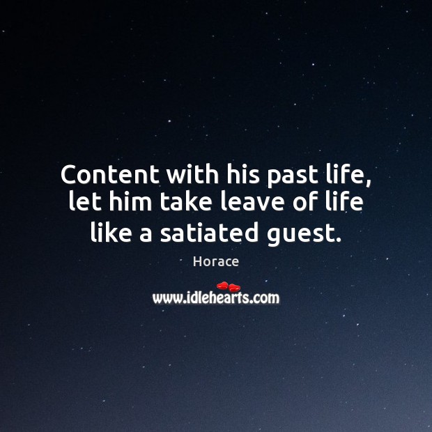 Content with his past life, let him take leave of life like a satiated guest. Horace Picture Quote