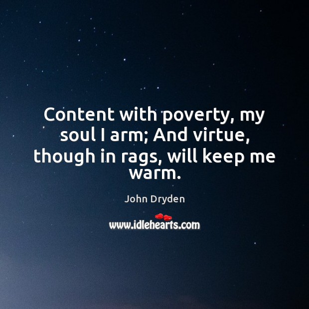 Content with poverty, my soul I arm; And virtue, though in rags, will keep me warm. John Dryden Picture Quote