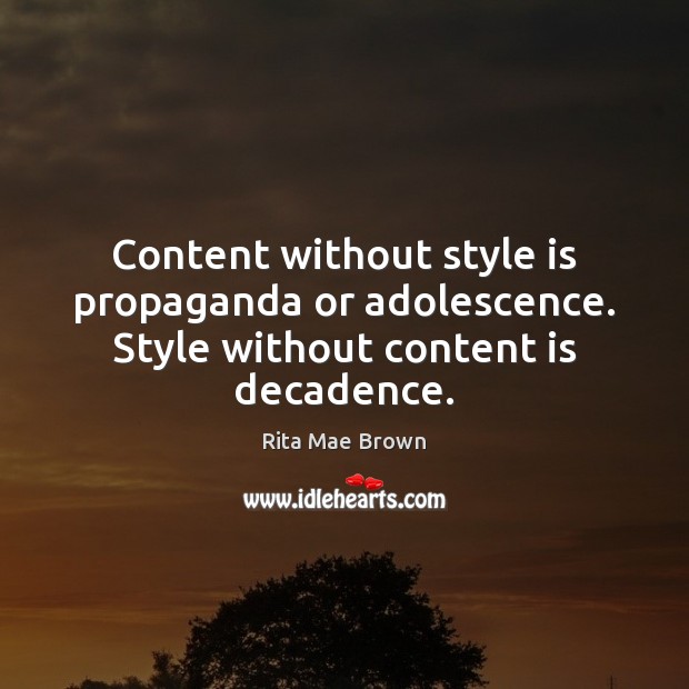 Content without style is propaganda or adolescence. Style without content is decadence. Rita Mae Brown Picture Quote
