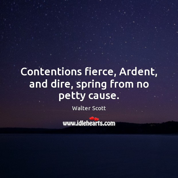 Contentions fierce, Ardent, and dire, spring from no petty cause. Walter Scott Picture Quote
