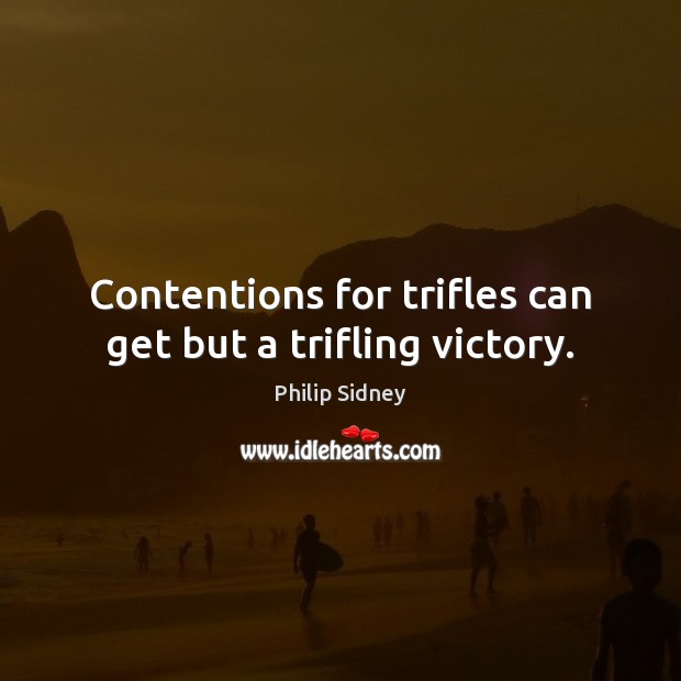 Contentions for trifles can get but a trifling victory. Philip Sidney Picture Quote