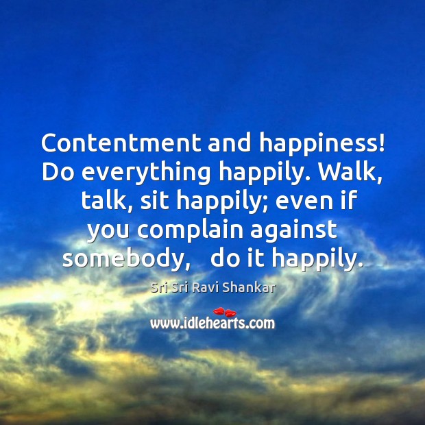 Contentment and happiness! Do everything happily. Walk,   talk, sit happily; even if Image