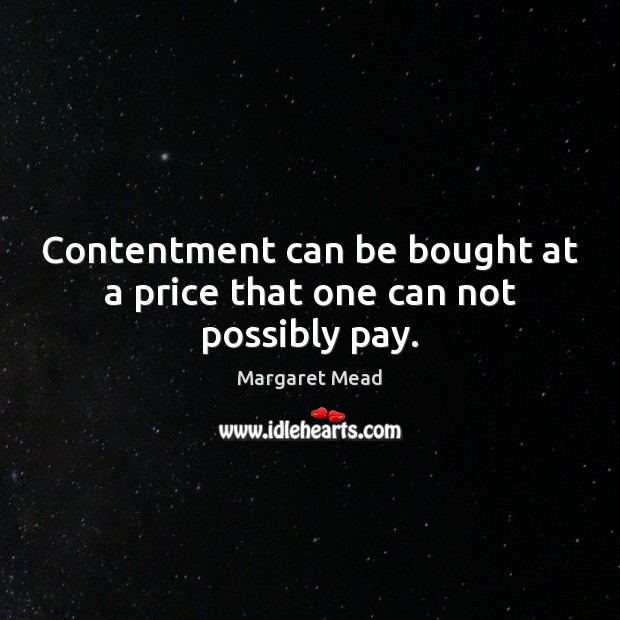 Contentment can be bought at a price that one can not possibly pay. Margaret Mead Picture Quote