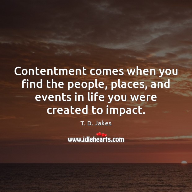Contentment comes when you find the people, places, and events in life T. D. Jakes Picture Quote