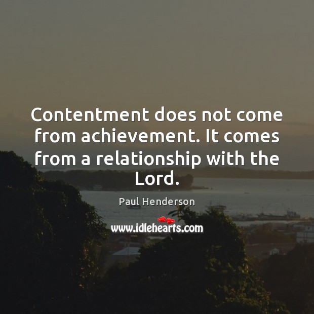 Contentment does not come from achievement. It comes from a relationship with the Lord. Paul Henderson Picture Quote
